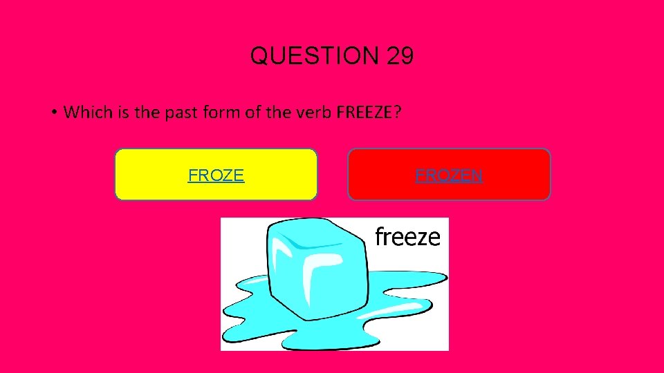 QUESTION 29 • Which is the past form of the verb FREEZE? FROZEN 