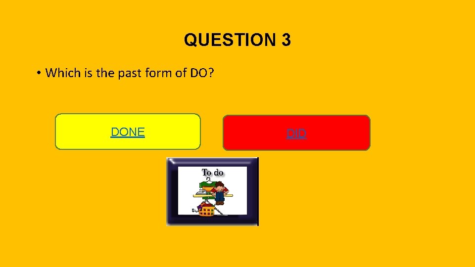 QUESTION 3 • Which is the past form of DO? DONE DID 