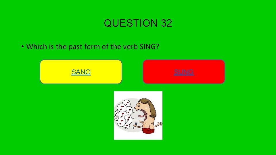 QUESTION 32 • Which is the past form of the verb SING? SANG SUNG