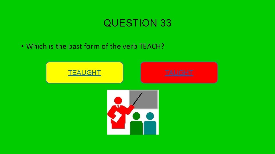 QUESTION 33 • Which is the past form of the verb TEACH? TEAUGHT TAUGHT