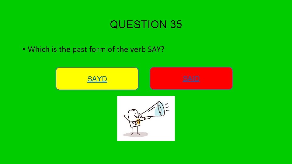 QUESTION 35 • Which is the past form of the verb SAY? SAYD SAID