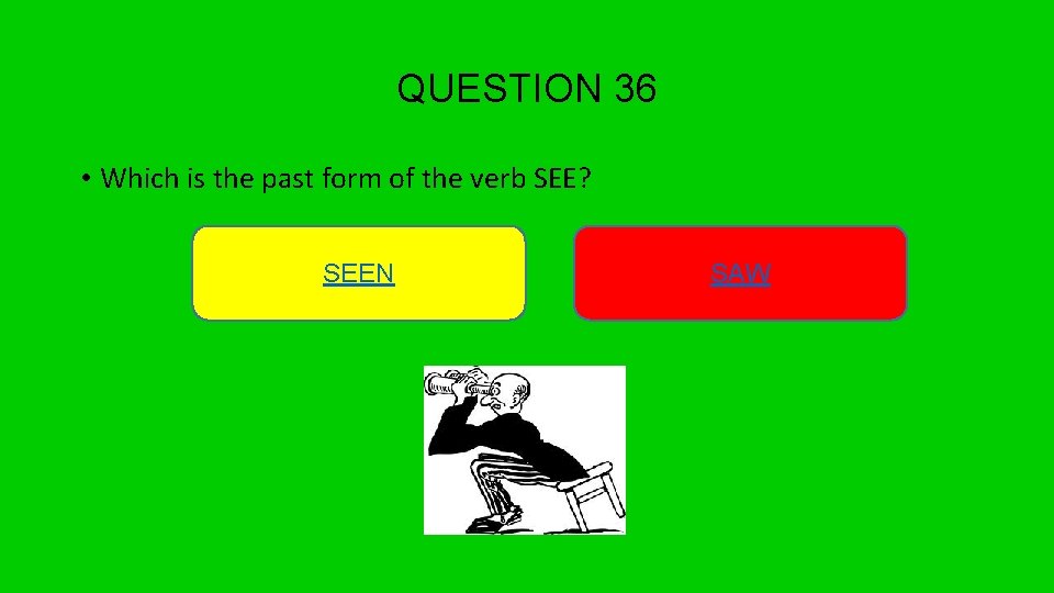 QUESTION 36 • Which is the past form of the verb SEE? SEEN SAW