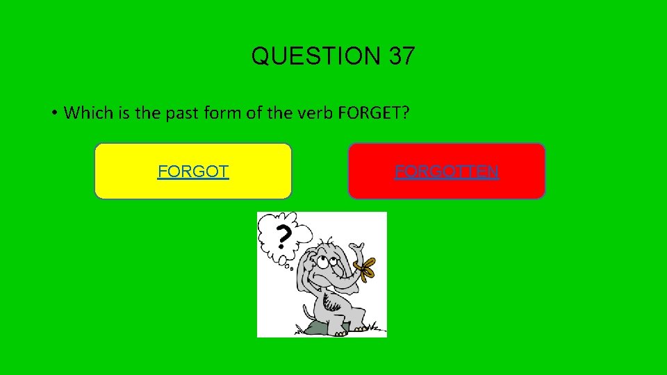 QUESTION 37 • Which is the past form of the verb FORGET? FORGOTTEN 