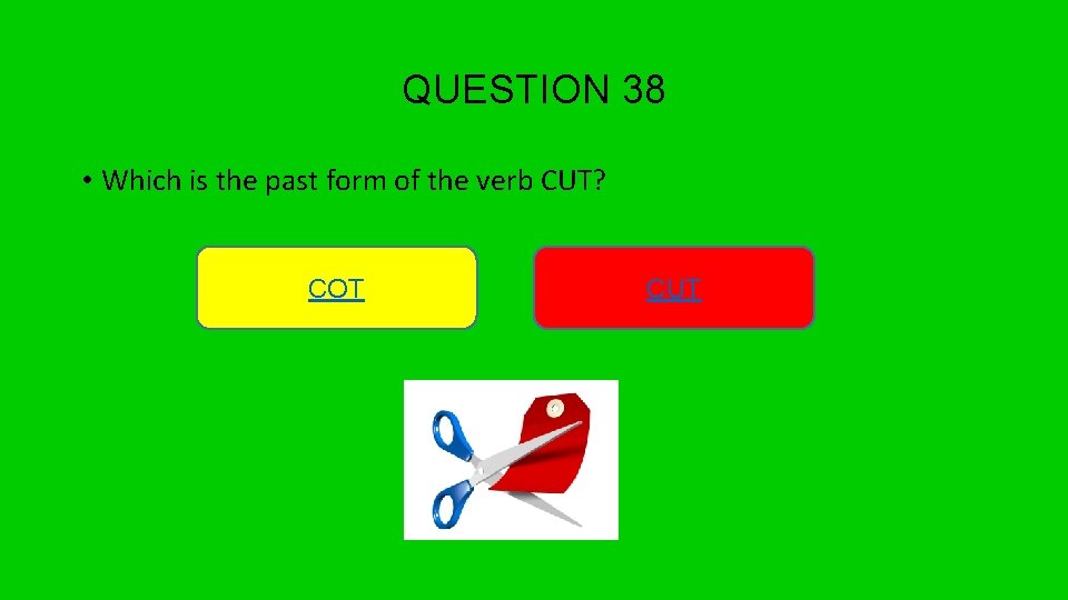 QUESTION 38 • Which is the past form of the verb CUT? COT CUT