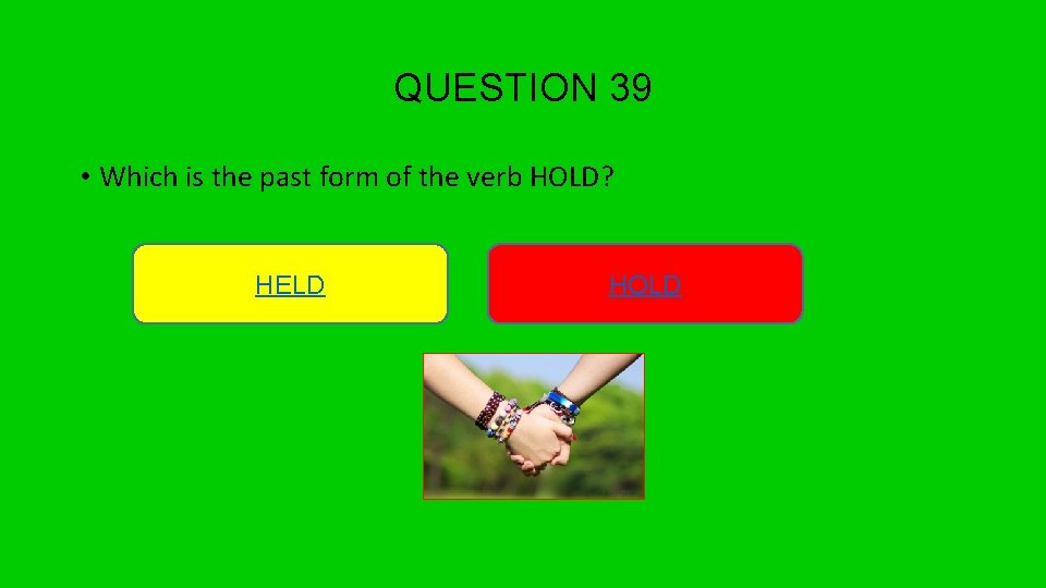 QUESTION 39 • Which is the past form of the verb HOLD? HELD HOLD