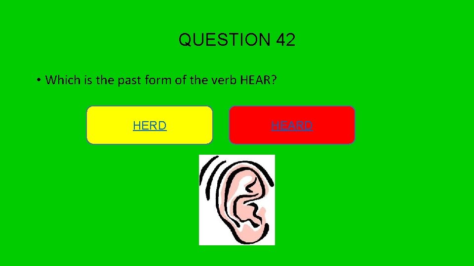 QUESTION 42 • Which is the past form of the verb HEAR? HERD HEARD