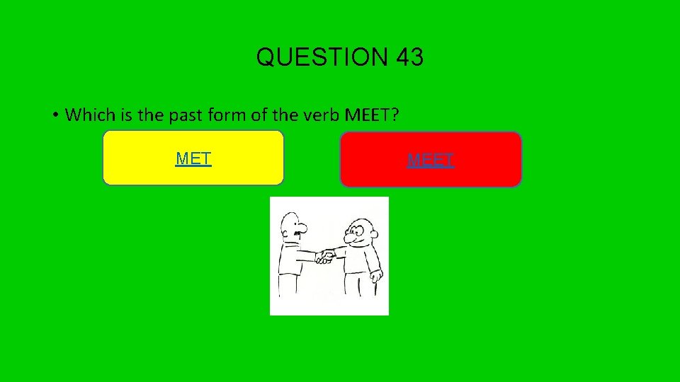 QUESTION 43 • Which is the past form of the verb MEET? MET MEET