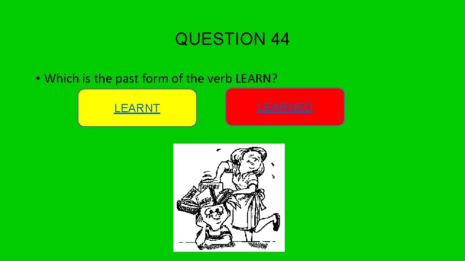 QUESTION 44 • Which is the past form of the verb LEARN? LEARNT LEARNED