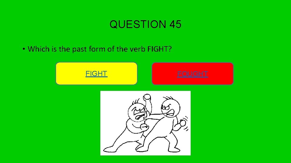 QUESTION 45 • Which is the past form of the verb FIGHT? FIGHT FOUGHT