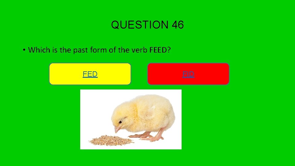 QUESTION 46 • Which is the past form of the verb FEED? FED FID