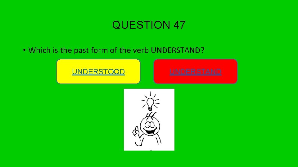 QUESTION 47 • Which is the past form of the verb UNDERSTAND? UNDERSTOOD UNDERSTAND