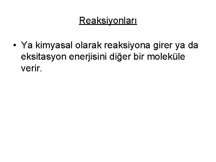 Reaksiyonları • Ya kimyasal olarak reaksiyona girer ya da eksitasyon enerjisini diğer bir moleküle