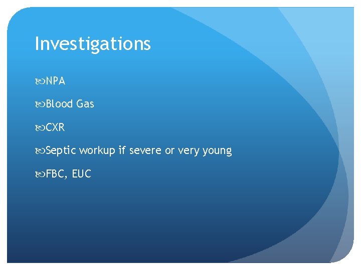 Investigations NPA Blood Gas CXR Septic workup if severe or very young FBC, EUC