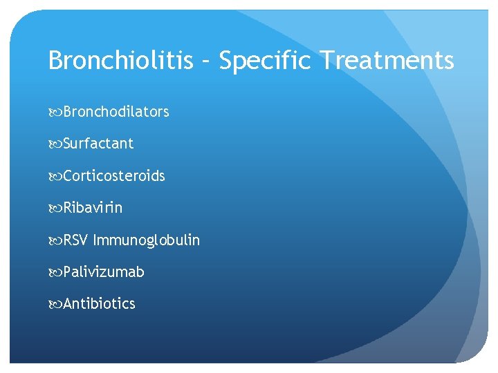 Bronchiolitis – Specific Treatments Bronchodilators Surfactant Corticosteroids Ribavirin RSV Immunoglobulin Palivizumab Antibiotics 