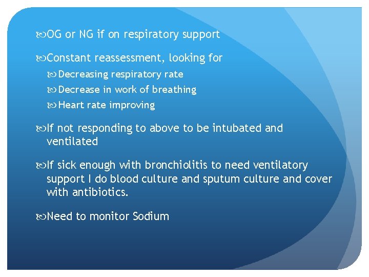  OG or NG if on respiratory support Constant reassessment, looking for Decreasing respiratory