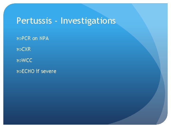 Pertussis - Investigations PCR on NPA CXR WCC ECHO if severe 