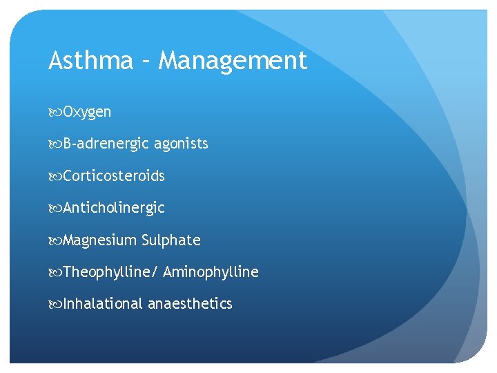 Asthma – Management Oxygen B-adrenergic agonists Corticosteroids Anticholinergic Magnesium Sulphate Theophylline/ Aminophylline Inhalational anaesthetics