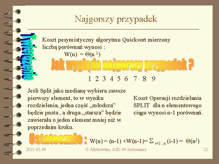 Najgorszy przypadek Koszt pesymistyczny algorytmu Quicksort mierzony liczbą porównań wynosi : W(n) = (n