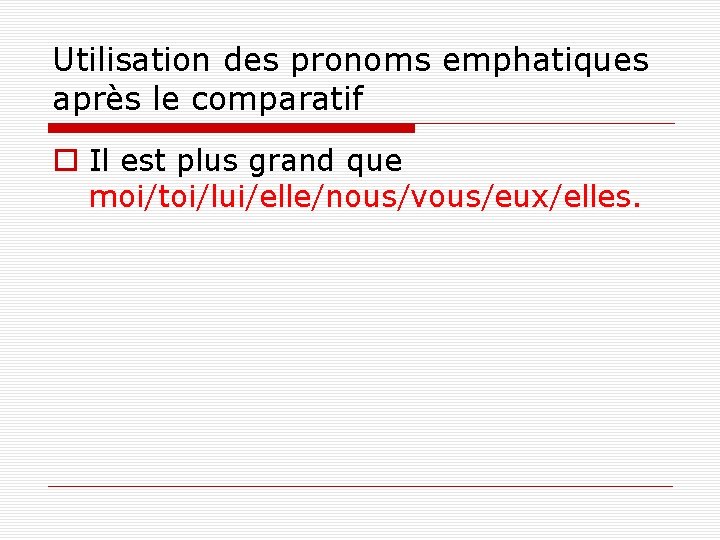 Utilisation des pronoms emphatiques après le comparatif o Il est plus grand que moi/toi/lui/elle/nous/vous/eux/elles.