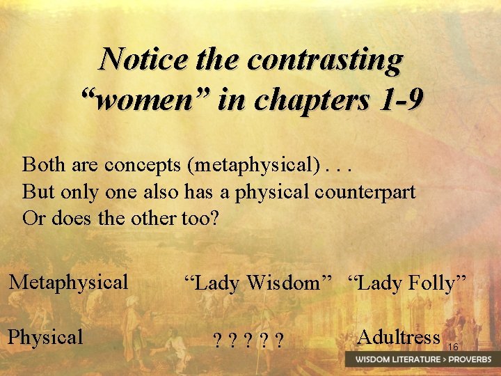 Notice the contrasting “women” in chapters 1 -9 Both are concepts (metaphysical). . .