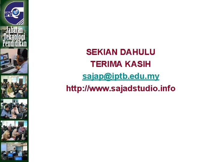 SEKIAN DAHULU TERIMA KASIH sajap@iptb. edu. my http: //www. sajadstudio. info 