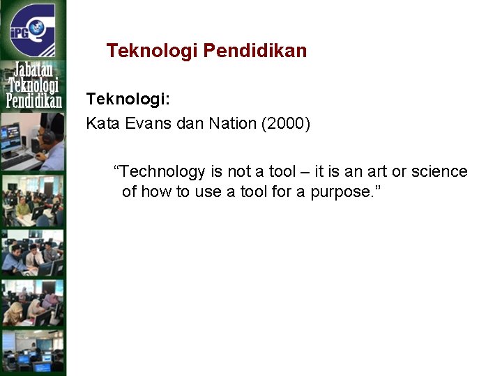 Teknologi Pendidikan Teknologi: Kata Evans dan Nation (2000) “Technology is not a tool –