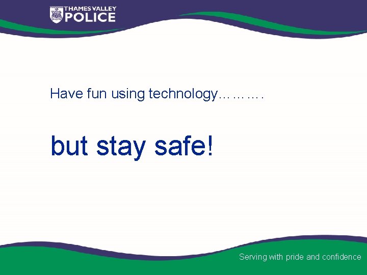 Have fun using technology………. but stay safe! Serving with pride and confidence 