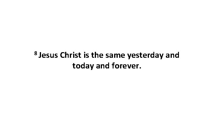 8 Jesus Christ is the same yesterday and today and forever. 