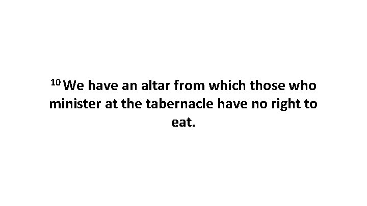 10 We have an altar from which those who minister at the tabernacle have