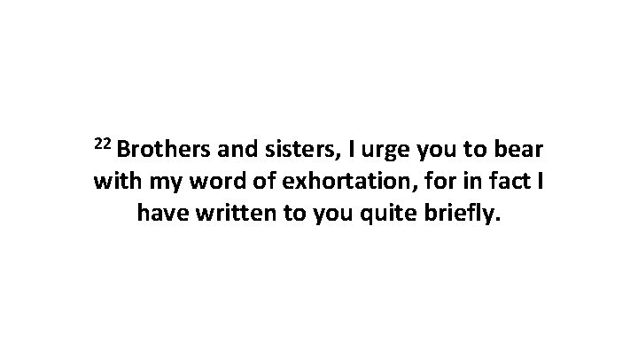 22 Brothers and sisters, I urge you to bear with my word of exhortation,