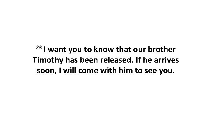 23 I want you to know that our brother Timothy has been released. If