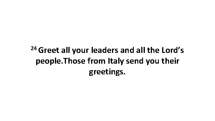 24 Greet all your leaders and all the Lord’s people. Those from Italy send