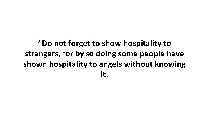 2 Do not forget to show hospitality to strangers, for by so doing some