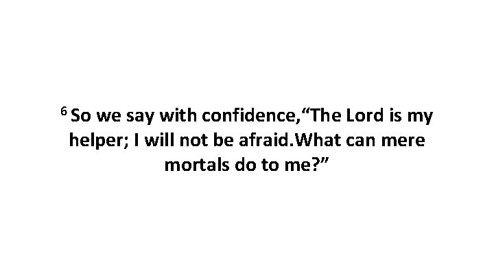 6 So we say with confidence, “The Lord is my helper; I will not