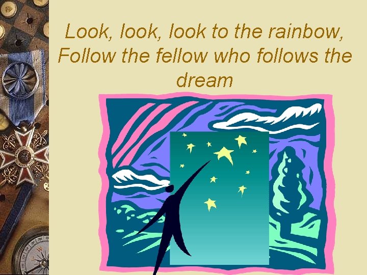 Look, look to the rainbow, Follow the fellow who follows the dream 