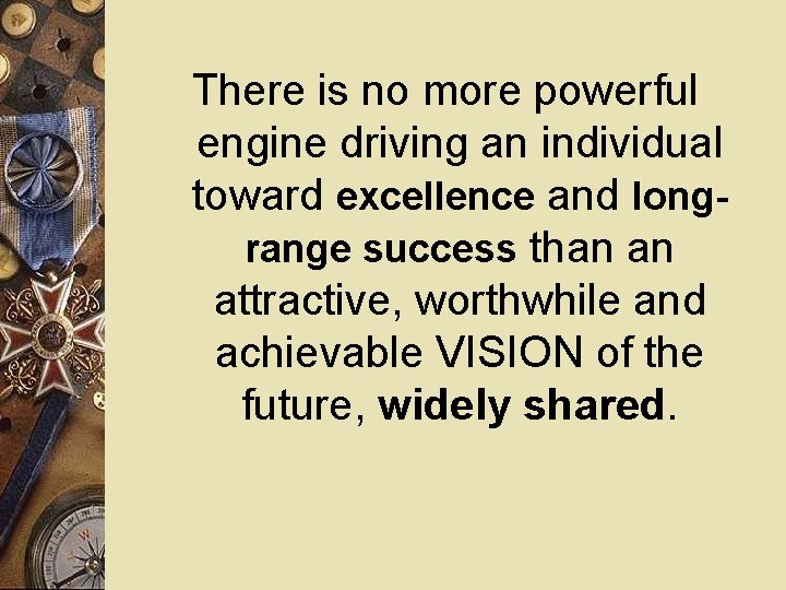 There is no more powerful engine driving an individual toward excellence and longrange success