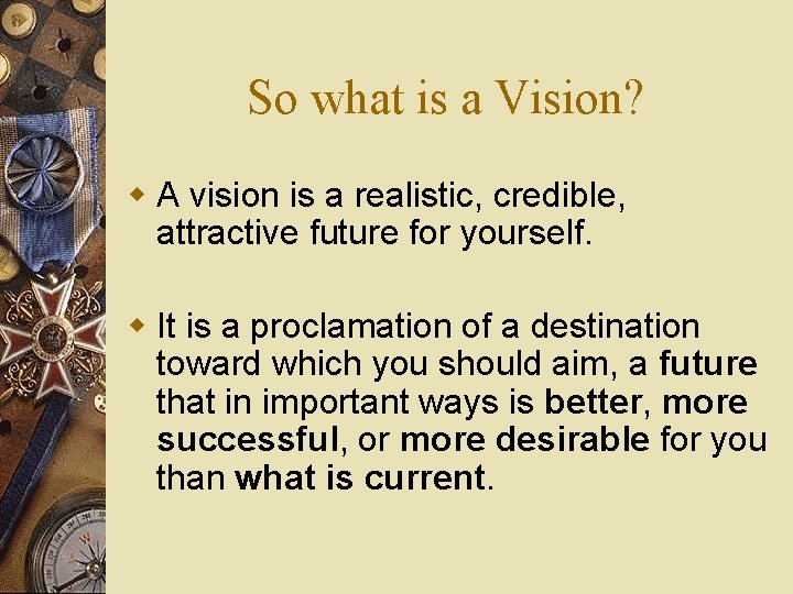 So what is a Vision? w A vision is a realistic, credible, attractive future