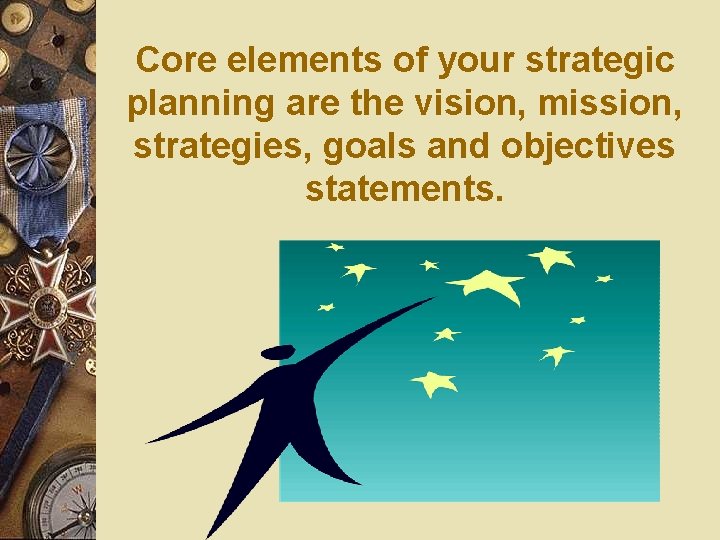 Core elements of your strategic planning are the vision, mission, strategies, goals and objectives