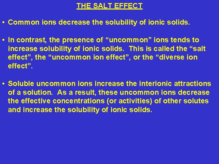 THE SALT EFFECT • Common ions decrease the solubility of ionic solids. • In