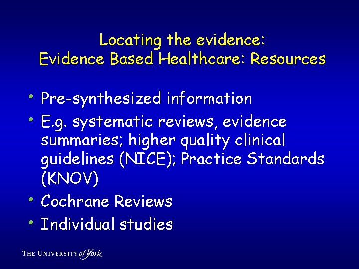 Locating the evidence: Evidence Based Healthcare: Resources • Pre-synthesized information • E. g. systematic