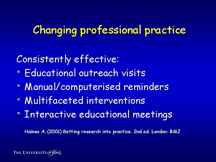 Changing professional practice Consistently effective: • Educational outreach visits • Manual/computerised reminders • Multifaceted