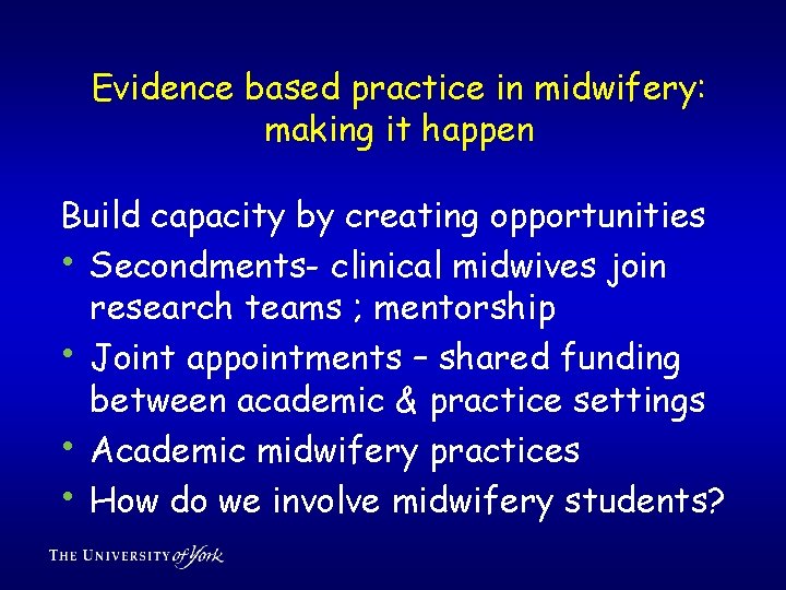 Evidence based practice in midwifery: making it happen Build capacity by creating opportunities •