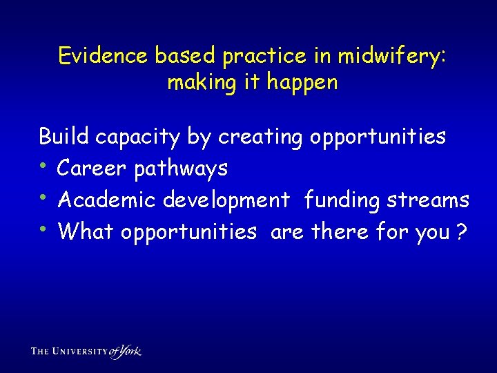 Evidence based practice in midwifery: making it happen Build capacity by creating opportunities •