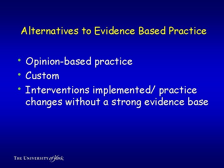 Alternatives to Evidence Based Practice • Opinion-based practice • Custom • Interventions implemented/ practice