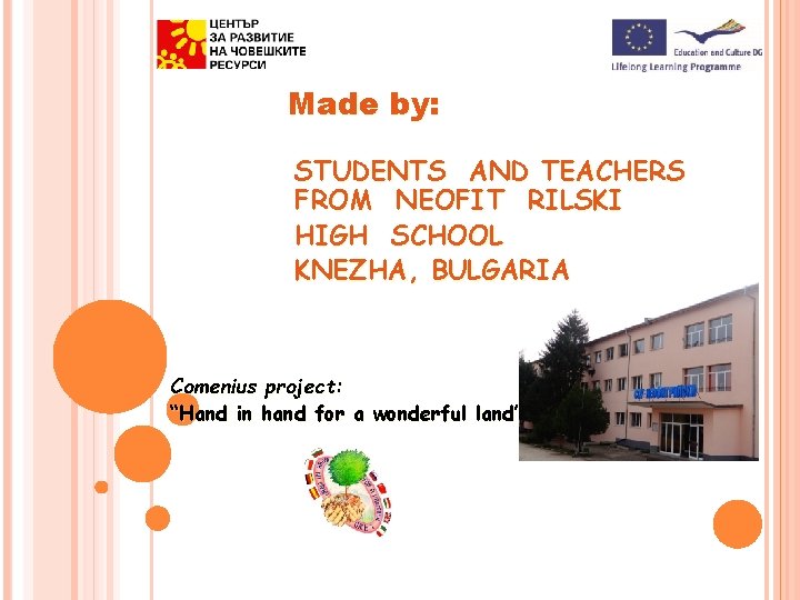 Made by: STUDENTS AND TEACHERS FROM NEOFIT RILSKI HIGH SCHOOL KNEZHA, BULGARIA Comenius project: