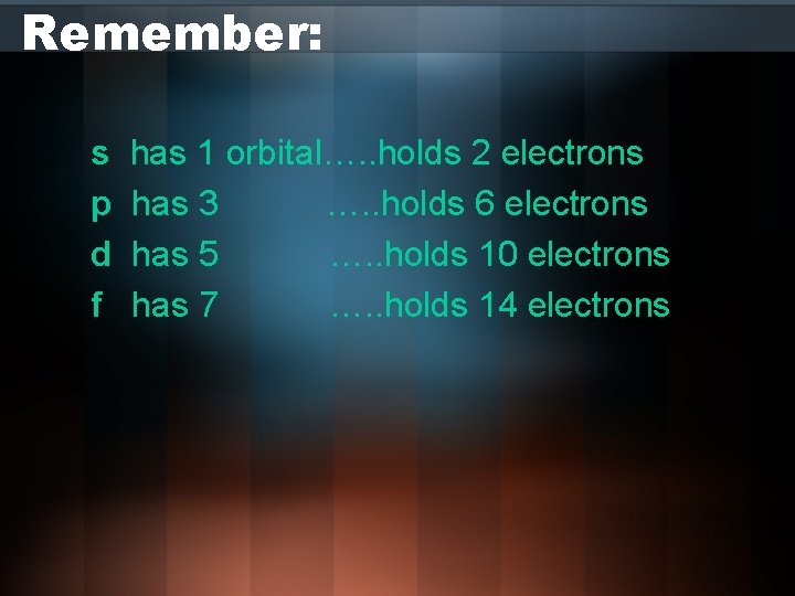 Remember: s p d f has 1 orbital…. . holds 2 electrons has 3