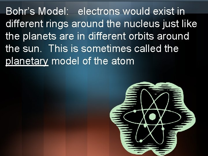 Bohr’s Model: electrons would exist in different rings around the nucleus just like the