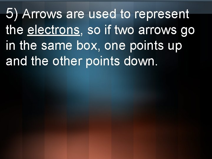 5) Arrows are used to represent the electrons, so if two arrows go in