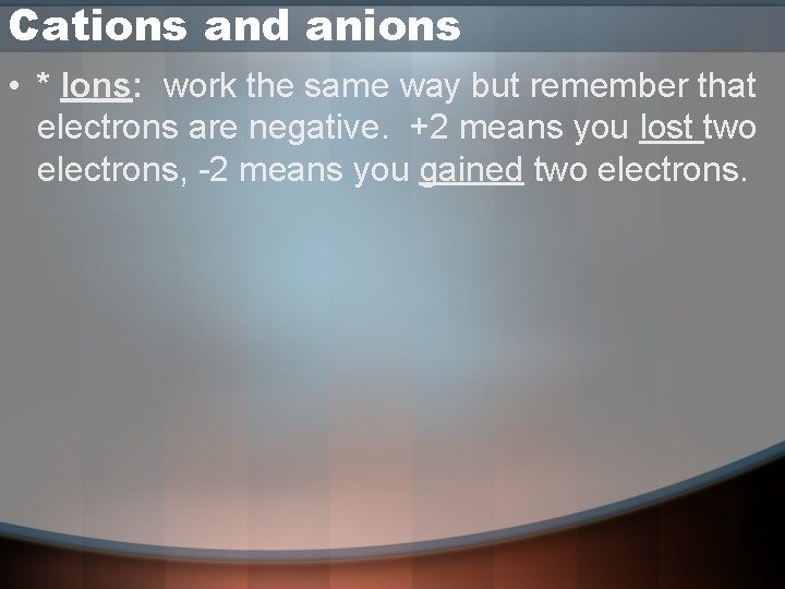 Cations and anions • * Ions: work the same way but remember that electrons