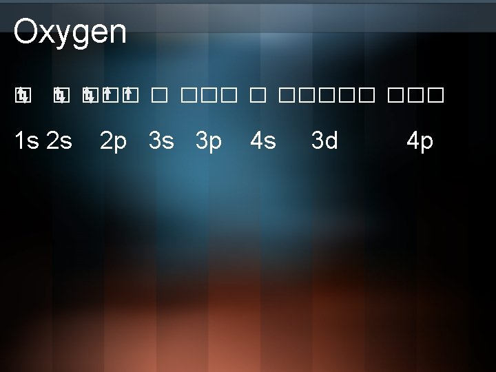 Oxygen □ □ □□□□□ 1 s 2 s 2 p 3 s 3 p